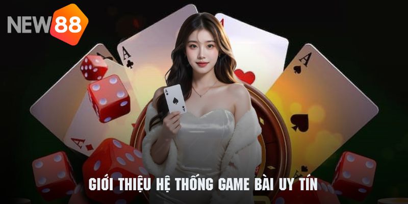 Khám phá sơ lược về hệ thống game bài uy tín của NEW88